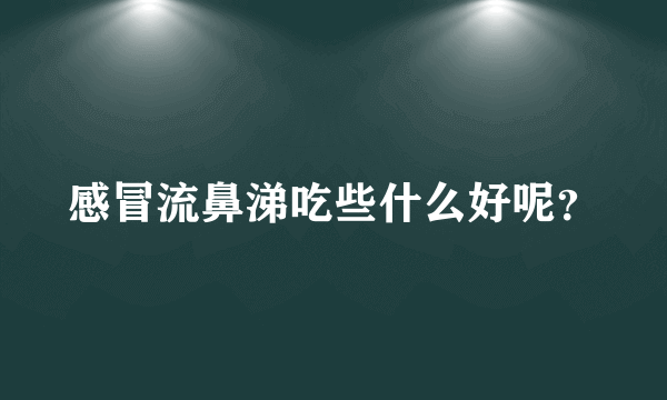 感冒流鼻涕吃些什么好呢？