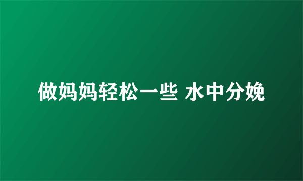 做妈妈轻松一些 水中分娩