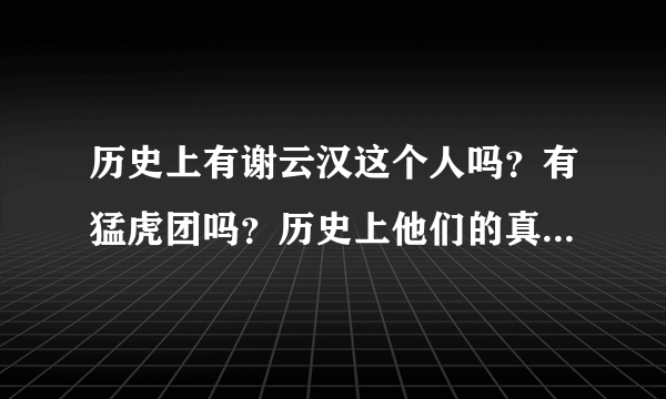 历史上有谢云汉这个人吗？有猛虎团吗？历史上他们的真正的结局是怎样的？