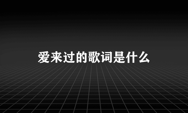 爱来过的歌词是什么