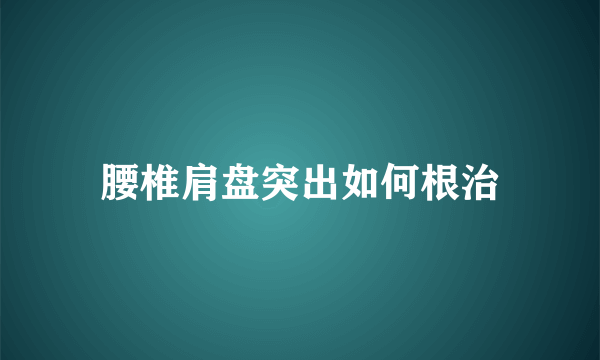 腰椎肩盘突出如何根治