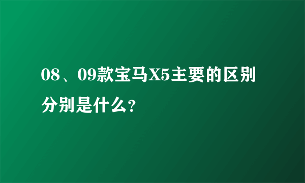 08、09款宝马X5主要的区别分别是什么？