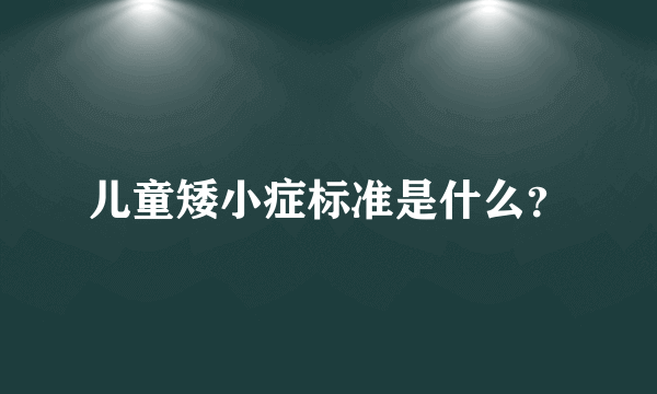 儿童矮小症标准是什么？