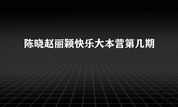 陈晓赵丽颖快乐大本营第几期