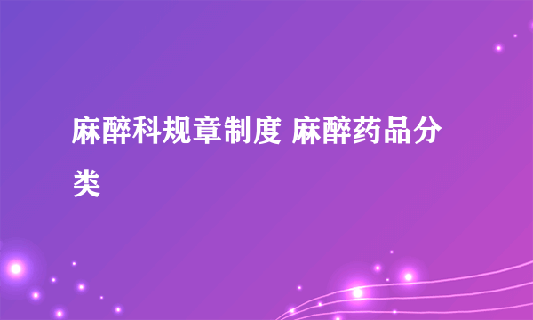 麻醉科规章制度 麻醉药品分类