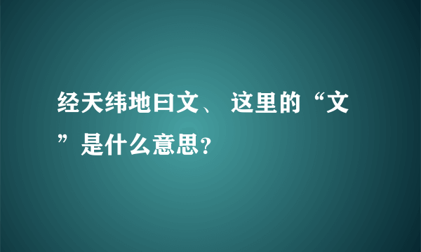 经天纬地曰文、 这里的“文”是什么意思？