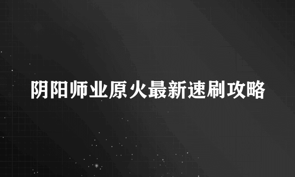 阴阳师业原火最新速刷攻略