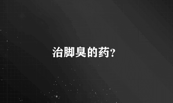 治脚臭的药？