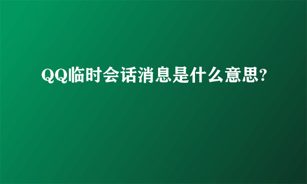 QQ临时会话消息是什么意思?