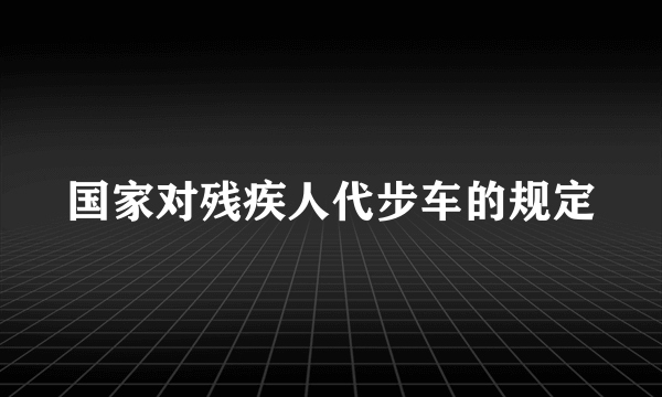 国家对残疾人代步车的规定