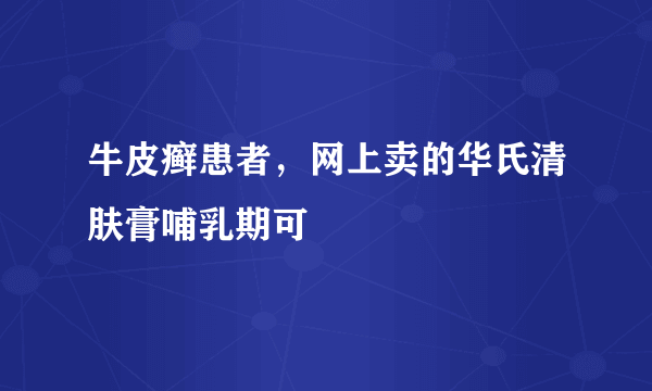 牛皮癣患者，网上卖的华氏清肤膏哺乳期可