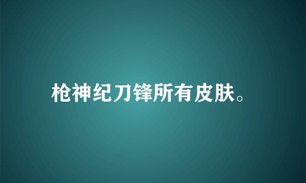 枪神纪刀锋所有皮肤。