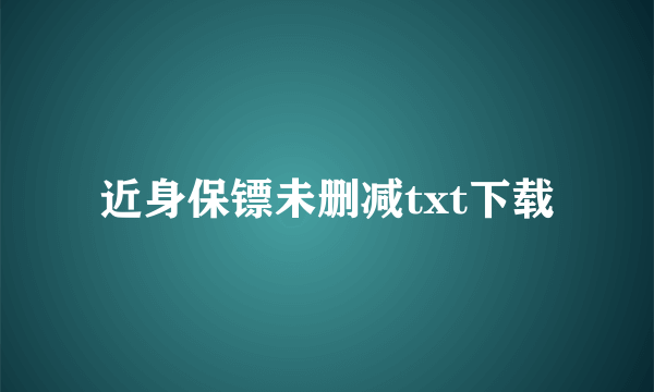 近身保镖未删减txt下载