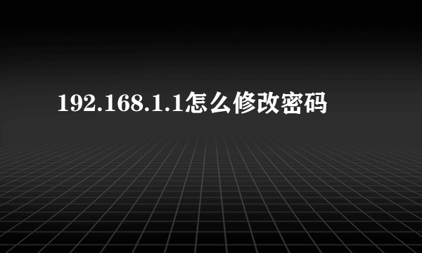 192.168.1.1怎么修改密码