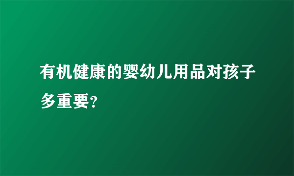 有机健康的婴幼儿用品对孩子多重要？