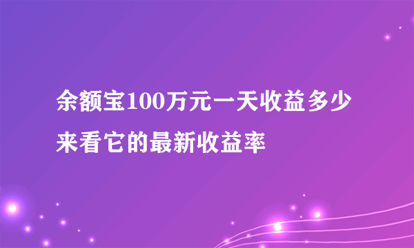 余额宝100万元一天收益多少 来看它的最新收益率