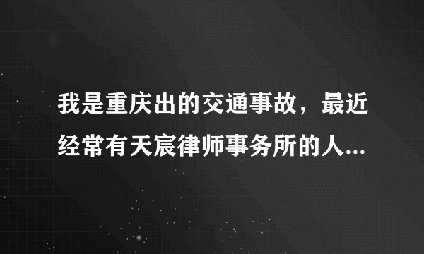 我是重庆出的交通事故，最近经常有天宸律师事务所的人过来烦我，请问天宸律师事务所怎么样？