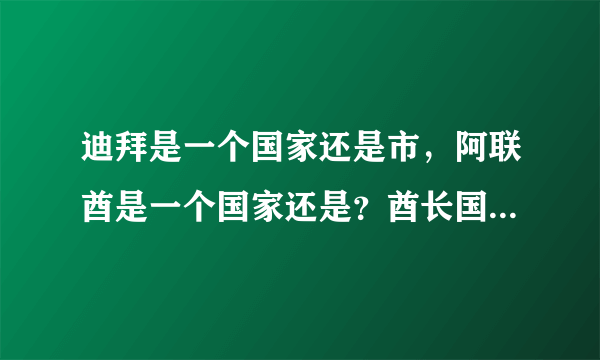 迪拜是一个国家还是市，阿联酋是一个国家还是？酋长国是什么意思