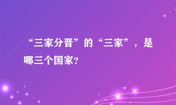 “三家分晋”的“三家”，是哪三个国家？