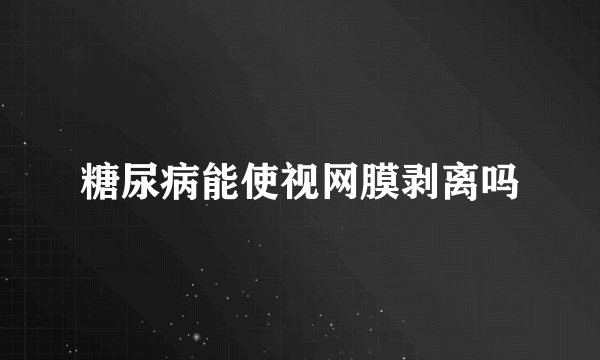 糖尿病能使视网膜剥离吗