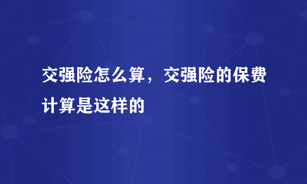 交强险怎么算，交强险的保费计算是这样的