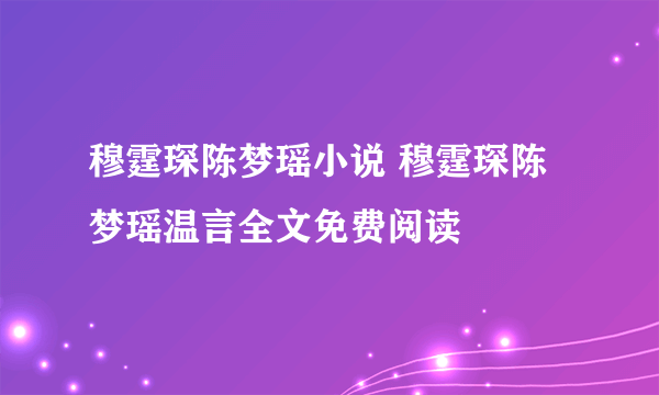 穆霆琛陈梦瑶小说 穆霆琛陈梦瑶温言全文免费阅读