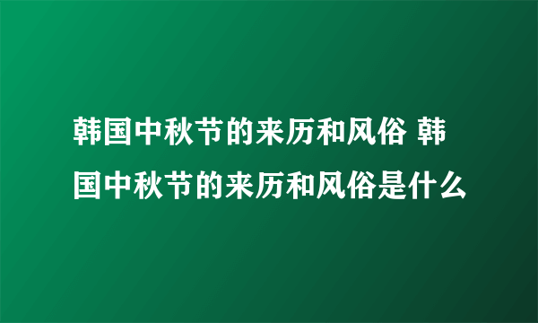 韩国中秋节的来历和风俗 韩国中秋节的来历和风俗是什么