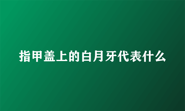 指甲盖上的白月牙代表什么