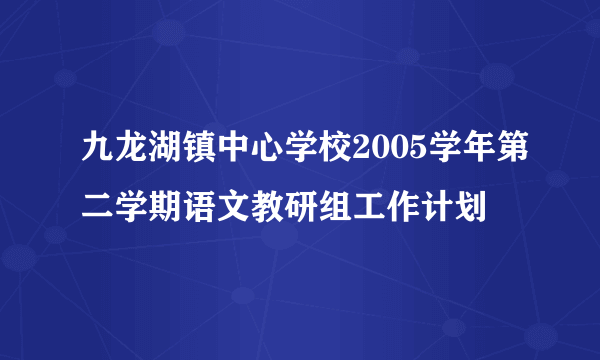 九龙湖镇中心学校2005学年第二学期语文教研组工作计划