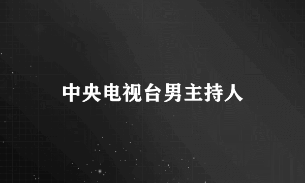 中央电视台男主持人