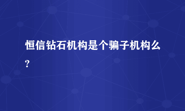 恒信钻石机构是个骗子机构么?