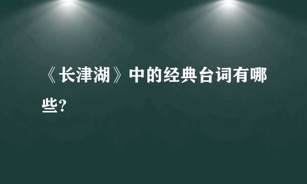 《长津湖》中的经典台词有哪些?