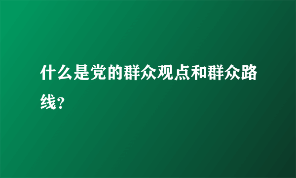 什么是党的群众观点和群众路线？