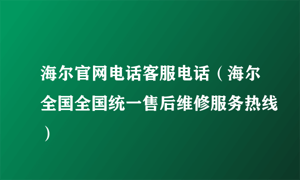 海尔官网电话客服电话（海尔全国全国统一售后维修服务热线）