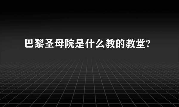 巴黎圣母院是什么教的教堂?