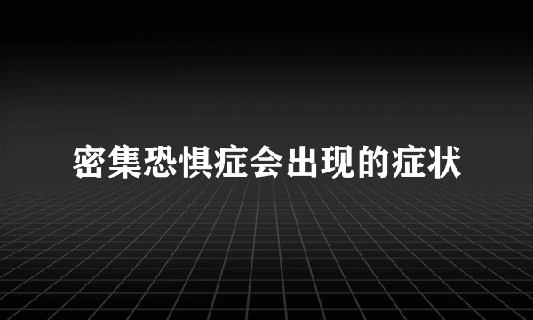 密集恐惧症会出现的症状