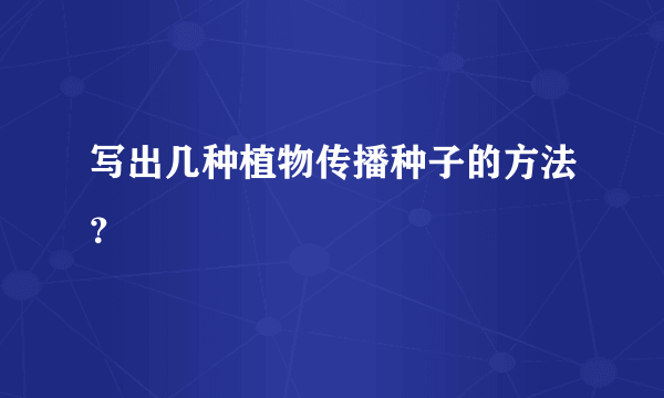 写出几种植物传播种子的方法？