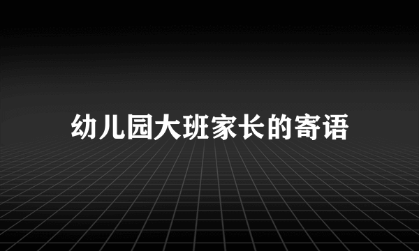 幼儿园大班家长的寄语