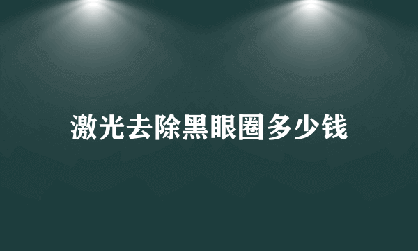 激光去除黑眼圈多少钱