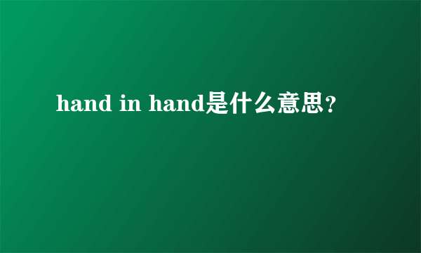 hand in hand是什么意思？