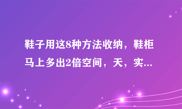 鞋子用这8种方法收纳，鞋柜马上多出2倍空间，天，实在太好用了