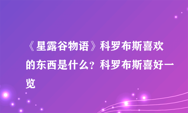 《星露谷物语》科罗布斯喜欢的东西是什么？科罗布斯喜好一览