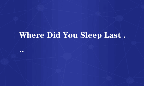 Where Did You Sleep Last Night 是什么意思?