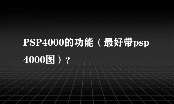 PSP4000的功能（最好带psp4000图）？