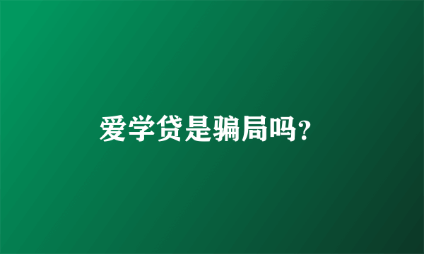 爱学贷是骗局吗？