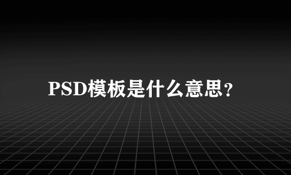 PSD模板是什么意思？