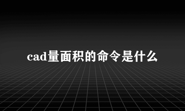 cad量面积的命令是什么