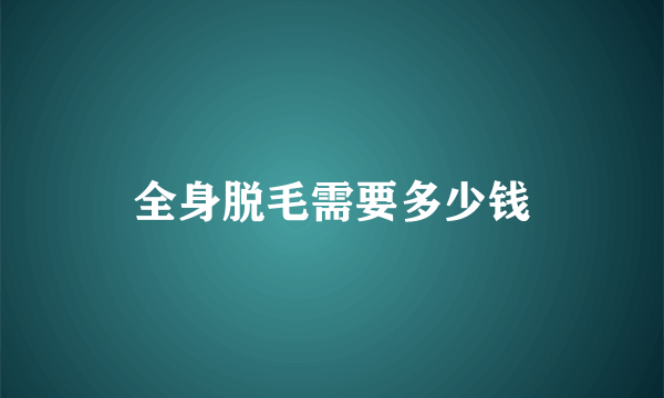 全身脱毛需要多少钱