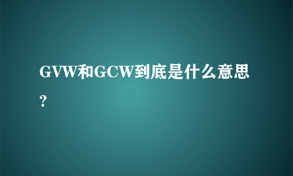 GVW和GCW到底是什么意思?