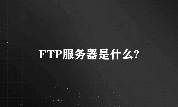 FTP服务器是什么?